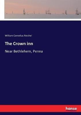 The Crown inn: Near Bethlehem, Penna - William Cornelius Reichel - cover