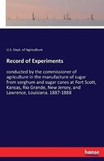 Record of Experiments: conducted by the commissioner of agriculture in the manufacture of sugar from sorghum and sugar canes at Fort Scott, Kansas, Rio Grande, New Jersey, and Lawrence, Louisiana. 1887-1888
