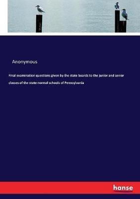 Final examination questions given by the state boards to the junior and senior classes of the state normal schools of Pennsylvania - Anonymous - cover