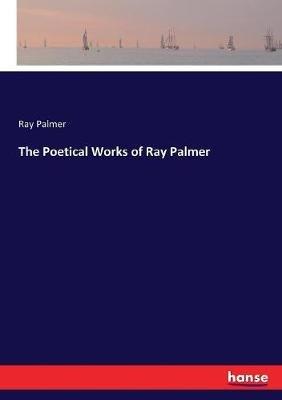 The Poetical Works of Ray Palmer - Ray Palmer - cover