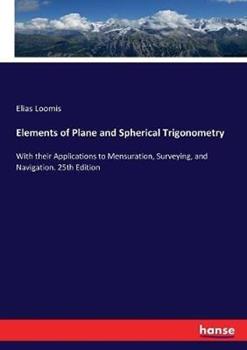 Libro in inglese Elements of Plane and Spherical Trigonometry: With their Applications to Mensuration, Surveying, and Navigation. 25th Edition  - Elias Loomis