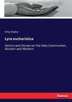 Lyra eucharistica: Hymns and Verses on the Holy Communion, Ancient and Modern - Orby Shipley - cover