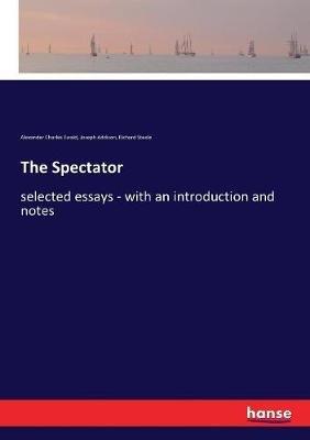 The Spectator: selected essays - with an introduction and notes - Joseph Addison,Richard Steele,Alexander Charles Ewald - cover