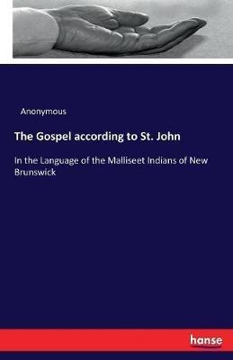 The Gospel according to St. John: In the Language of the Malliseet Indians of New Brunswick - Anonymous - cover