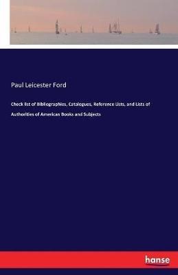 Check list of Bibliographies, Catalogues, Reference Lists, and Lists of Authorities of American Books and Subjects - Paul Leicester Ford - cover