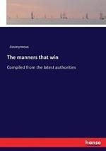 The manners that win: Compiled from the latest authorities