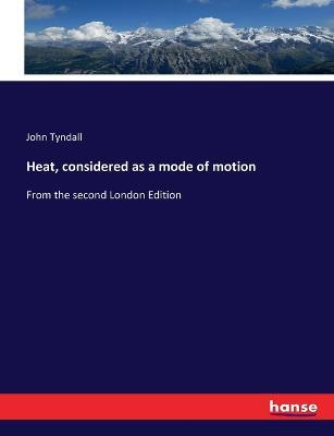 Heat, considered as a mode of motion: From the second London Edition - John Tyndall - cover