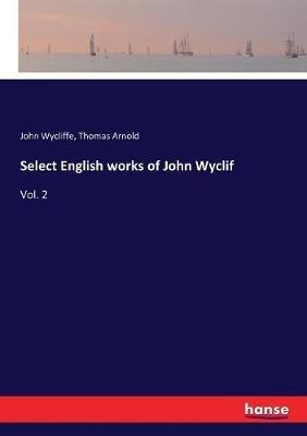 Select English works of John Wyclif: Vol. 2 - Thomas Arnold,John Wycliffe - cover