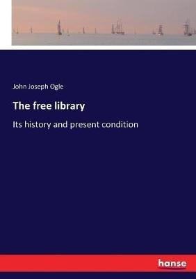 The free library: Its history and present condition - John Joseph Ogle - cover