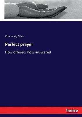 Perfect prayer: How offered, how answered - Chauncey Giles - cover