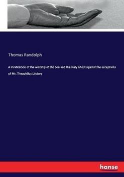 Libro in inglese A Vindication of the worship of the Son and the Holy Ghost against the exceptions of Mr. Theophilus Lindsey  - Thomas Randolph