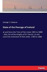 State of the Peerage of Ireland: at and Since the Time of the Union 1801 to 1888 - Also, list of the Knights of St. Patrick, at and since the institution of that order, 1783 to 1888