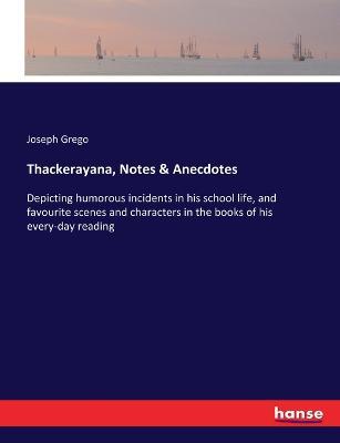Thackerayana, Notes & Anecdotes: Depicting humorous incidents in his school life, and favourite scenes and characters in the books of his every-day reading - Joseph Grego - cover