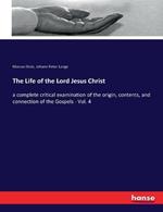 The Life of the Lord Jesus Christ: a complete critical examination of the origin, contents, and connection of the Gospels - Vol. 4