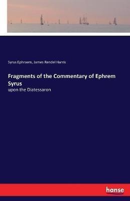 Fragments of the Commentary of Ephrem Syrus: upon the Diatessaron - James Rendel Harris,Syrus Ephraem - cover