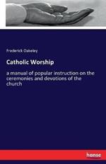 Catholic Worship: a manual of popular instruction on the ceremonies and devotions of the church