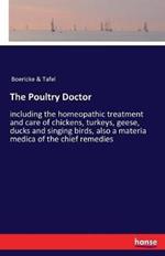 The Poultry Doctor: including the homeopathic treatment and care of chickens, turkeys, geese, ducks and singing birds, also a materia medica of the chief remedies