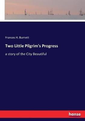 Two Little Pilgrim's Progress: a story of the City Beautiful - Frances H Burnett - cover