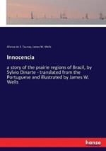Innocencia: a story of the prairie regions of Brazil, by Sylvio Dinarte - translated from the Portuguese and illustrated by James W. Wells