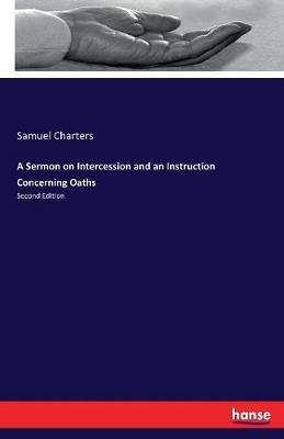 A Sermon on Intercession and an Instruction Concerning Oaths: Second Edition - Samuel Charters - cover