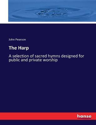The Harp: A selection of sacred hymns designed for public and private worship - John Pearson - cover