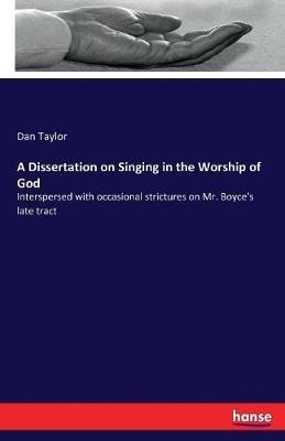 A Dissertation on Singing in the Worship of God: Interspersed with occasional strictures on Mr. Boyce's late tract - Dan Taylor - cover