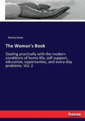 The Woman's Book: Dealing practically with the modern conditions of home-life, self-support, education, opportunties, and every-day problems. Vol. 2 - Anonymous - cover