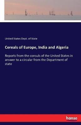 Cereals of Europe, India and Algeria: Reports from the consuls of the United States in answer to a circular from the Department of state - United States Dept of State - cover