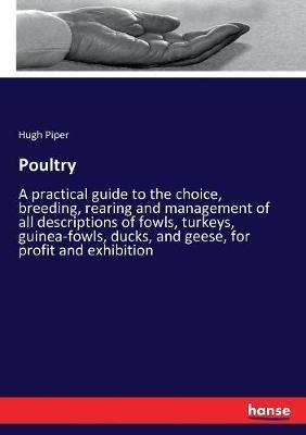 Poultry: A practical guide to the choice, breeding, rearing and management of all descriptions of fowls, turkeys, guinea-fowls, ducks, and geese, for profit and exhibition - Hugh Piper - cover