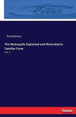The Metropolis Explained and Illustrated in Familiar Form: Vol. 1 - Anonymous - cover