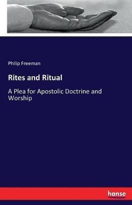 Rites and Ritual: A Plea for Apostolic Doctrine and Worship - Philip Freeman - cover