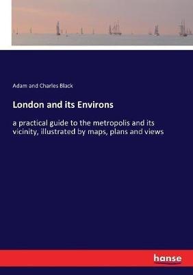 London and its Environs: a practical guide to the metropolis and its vicinity, illustrated by maps, plans and views - Adam And Charles Black - cover