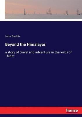 Beyond the Himalayas: a story of travel and adventure in the wilds of Thibet - John Geddie - cover