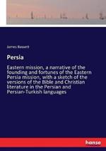 Persia: Eastern mission, a narrative of the founding and fortunes of the Eastern Persia mission, with a sketch of the versions of the Bible and Christian literature in the Persian and Persian-Turkish languages