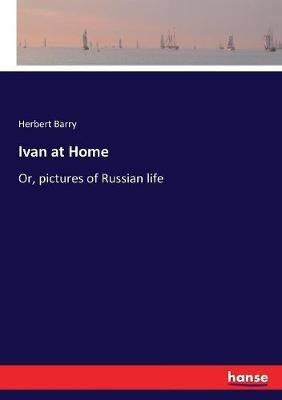 Ivan at Home: Or, pictures of Russian life - Herbert Barry - cover