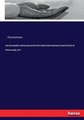 Two Hundredth Anniversary of the First Reformed Protestant Dutch Church of Schenectady, N.Y. - Anonymous - cover