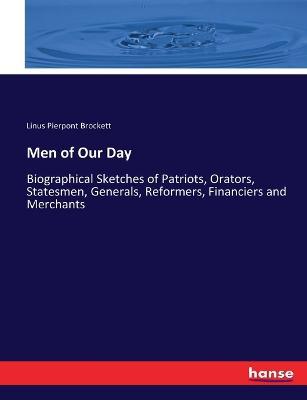 Men of Our Day: Biographical Sketches of Patriots, Orators, Statesmen, Generals, Reformers, Financiers and Merchants - Linus Pierpont Brockett - cover