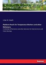 Platform Pearls for Temperance Workers and other Reformers: A Collection of Recitations and other Selections for Entertainments and Public Meetings