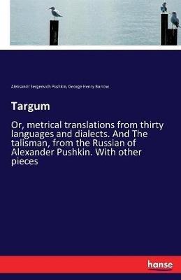 Targum: Or, metrical translations from thirty languages and dialects. And The talisman, from the Russian of Alexander Pushkin. With other pieces - Aleksandr Sergeevich Pushkin,George Henry Borrow - cover
