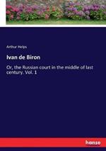 Ivan de Biron: Or, the Russian court in the middle of last century. Vol. 1