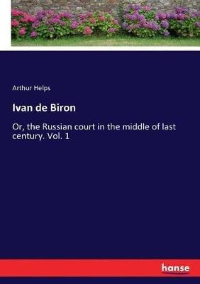 Ivan de Biron: Or, the Russian court in the middle of last century. Vol. 1 - Arthur Helps - cover