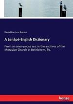 A Lenâpé-English Dictionary: From an anonymous ms. in the archives of the Moravian Church at Bethlehem, Pa.