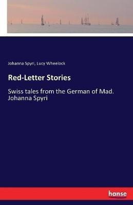 Red-Letter Stories: Swiss tales from the German of Mad. Johanna Spyri - Johanna Spyri,Lucy Wheelock - cover