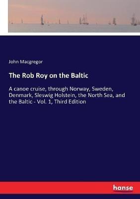 The Rob Roy on the Baltic: A canoe cruise, through Norway, Sweden, Denmark, Sleswig Holstein, the North Sea, and the Baltic - Vol. 1, Third Edition - John MacGregor - cover