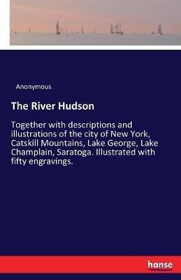 The River Hudson: Together with descriptions and illustrations of the city of New York, Catskill Mountains, Lake George, Lake Champlain, Saratoga. Illustrated with fifty engravings. - Anonymous - cover