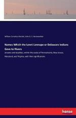 Names Which the Lenni Lennape or Delaware Indians Gave to Rivers: streams and localities, within the states of Pennsylvania, New Jersey, Maryland, and Virginia, with their significations