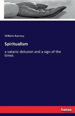 Spiritualism: a satanic delusion and a sign of the times - William Ramsey - cover