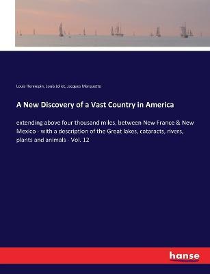A New Discovery of a Vast Country in America: extending above four thousand miles, between New France & New Mexico - with a description of the Great lakes, cataracts, rivers, plants and animals - Vol. 12 - Louis Hennepin,Louis Joliet,Jacques Marquette - cover