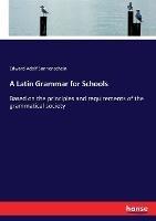 A Latin Grammar for Schools: Based on the principles and requirements of the grammatical society - Edward Adolf Sonnenschein - cover