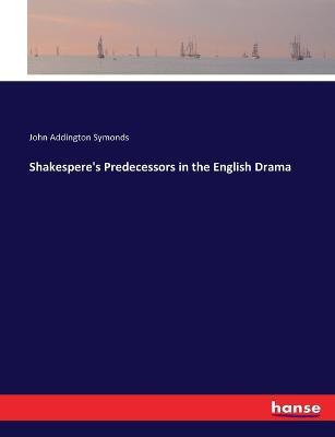 Shakespere's Predecessors in the English Drama - John Addington Symonds - cover